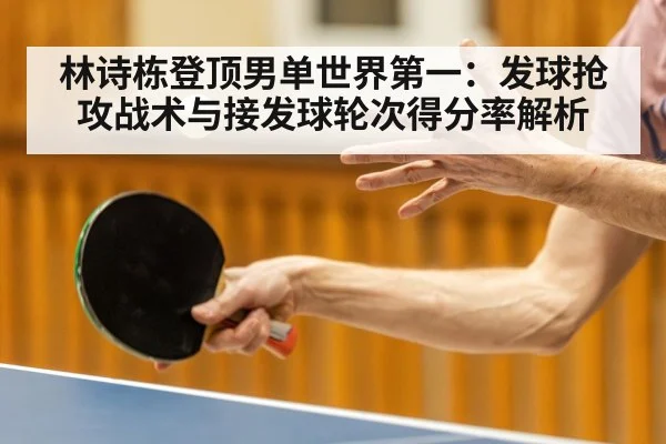 林诗栋登顶男单世界第一：发球抢攻战术与接发球轮次得分率解析