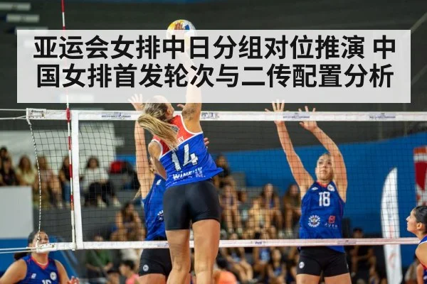 亚运会女排中日分组对位推演 中国女排首发轮次与二传配置分析
