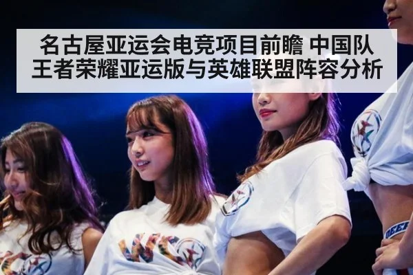 名古屋亚运会电竞项目前瞻 中国队王者荣耀亚运版与英雄联盟阵容分析