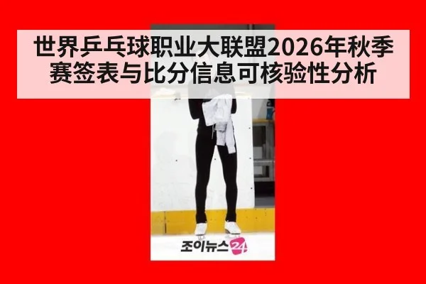 世界乒乓球职业大联盟2026年秋季赛签表与比分信息可核验性分析