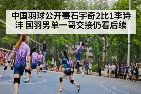 中国羽球公开赛石宇奇2比1李诗沣 国羽男单一哥交接仍看后续