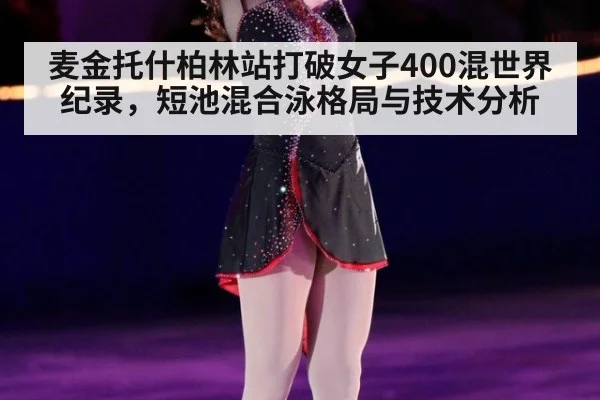 麦金托什柏林站打破女子400混世界纪录，短池混合泳格局与技术分析
